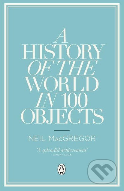 A History of the World in 100 Objects - Neil MacGregor, Penguin Books, 2012