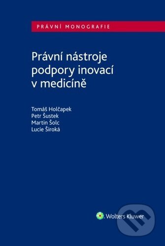 Právní nástroje podpory inovací v medicíně - Tomáš Holčapek, Petr Šustek, Lucie Široká, Wolters Kluwer, 2024