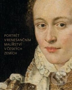 Portrét v renesančním malířství v českých zemích - Blanka Kubíková, Národní galerie v Praze, 2016