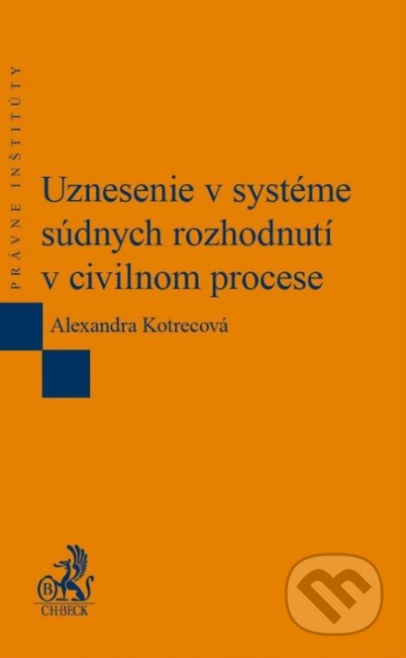 Uznesenie v systéme súdnych rozhodnutí v civilnom procese - Alexandra Kotrecová, C. H. Beck, 2016