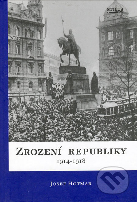 Zrození republiky 1914 - 1918 - Josef Hotmar, V. Reitterová - Stilus, 2005