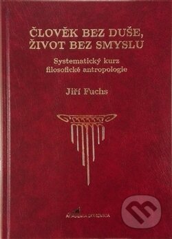 Člověk bez duše, život bez smyslu - Jiří Fuchs, Academia Bohemica, 2016