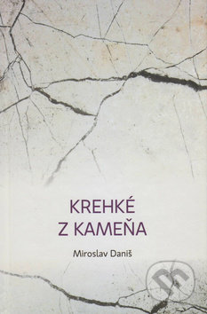 Krehké z kameňa - Miroslav Daniš, Vydavateľstvo Spolku slovenských spisovateľov, 2016