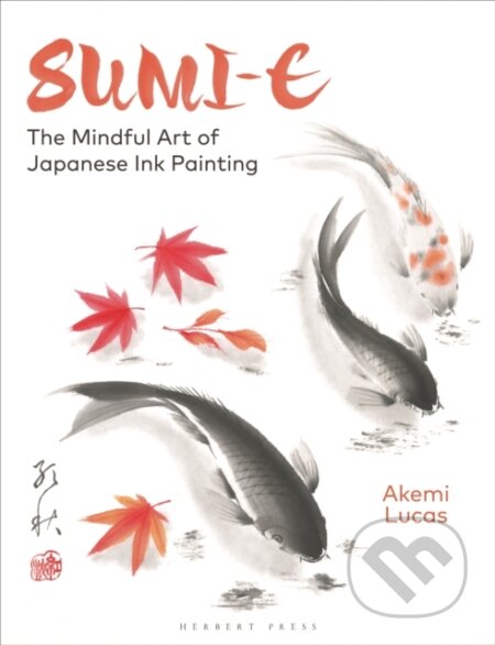 Sumi-e : The Mindful Art of Japanese Ink Painting - Akemi Lucas, Herbert Press, 2024