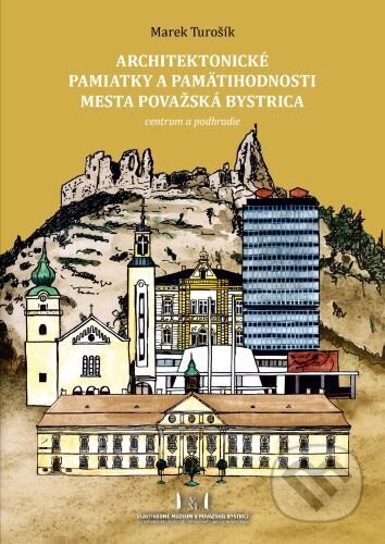 Architektonické pamiatky a pamätihodnosti mesta Považská Bystrica - Marek Turošík, Vlastivedné múzeum v Považskej Bystrici, 2023