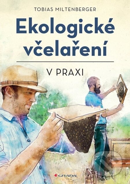 Ekologické včelaření v praxi - Tobias Miltenberger, David Gerstmeier, Grada, 2024