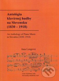 Antológia klavírnej hudby na Slovensku (1830 – 1918) / An Anthology of Piano Music in Slovakia (1830–1918) - Jana Lengová, Ústav hudobnej vedy SAV, 2015