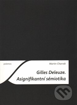 Gilles Deleuze. Asignifikantní sémiotika - Martin Charvát, Togga, 2016