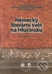 Německý literární svět na Hlučínsku - Irena Šebestová (editor), Ostravská univerzita, 2016