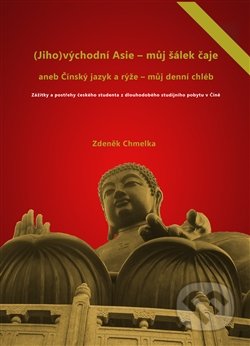 (Jiho)východní Asie - můj šálek čaje aneb Činský jazyk a rýže - můj denní chléb - Zdeněk Chmelka, Zdeněk Chmelka, 2016