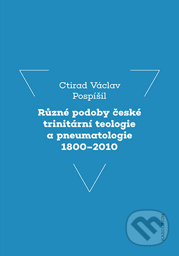 Různé podoby české trinitární teologie a pneumatologie 1800-2010 - Ctirad Václav Pospíšil, Karolinum, 2024