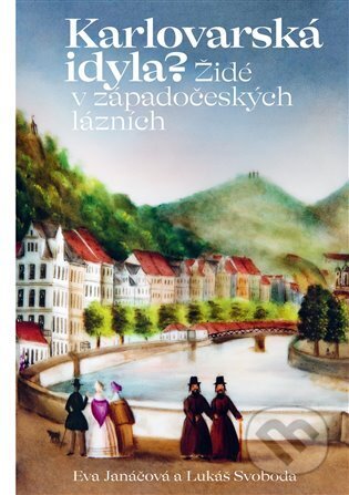 Karlovarská idyla? Židé v západočeských lázních - Eva Janáčová, Lukáš Svoboda, Ústav dějin umění Akademie věd, 2024