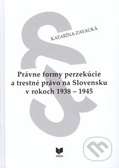 Právne formy perzekúcie a trestné právo na Slovensku v rokoch 1938 - 1945 - Katarína Zavacká, VEDA, 2017