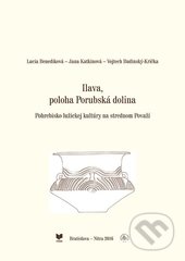 Ilava, poloha Porubská dolina - Lucia Benediková, Jana Katkinová, Vojtech Budinský-Krička, VEDA, Archeologický ústav SAV, 2017