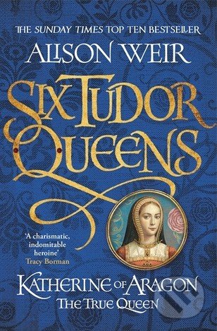Katherine of Aragon: The True Queen - Alison Weir, Headline Book, 2017