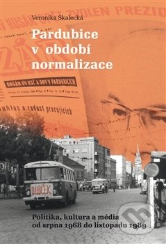 Pardubice v období normalizace - Veronikja Skalecká, Pavel Mervart, 2017