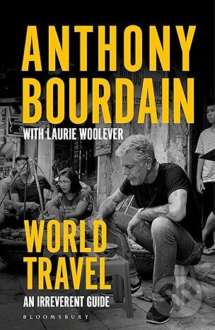 World Travel: An Irreverent Guide - Anthony Bourdain, Laurie Woolever, Wesley Allsbrook (ilustrátor), Bloomsbury, 2023