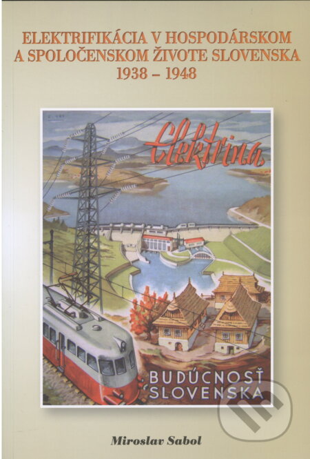 Kniha: Elektrifikácia v hospodárskom a spoločenskom živote Slovenska 1938-1948 (Miroslav Sabol). Prodama, 2010
