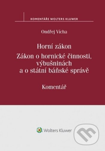 Kniha: Horní zákon. Zákon o hornické činnosti, výbušninách a o státní báňské správě. Komentář (Ondřej Vícha). Wolters Kluwer ČR, 2017