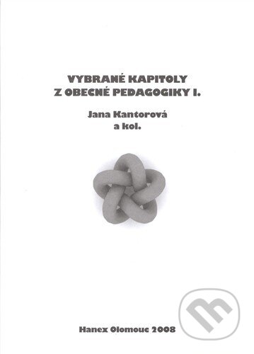 Vybrané kapitoly z obecné pedagogiky I. - Kantorová, J. a kol., Hanex, 2008