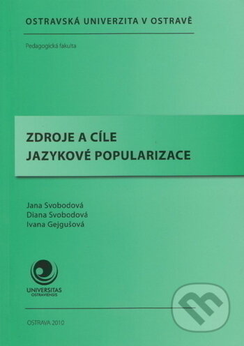 Kniha: Zdroje a cíle jazykové popularizace (Diana Svobodobá, Ivana Gejgušová a Jana Svobodová). Ostravská univerzita, 2010