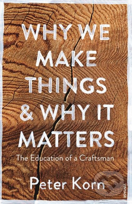 Why We Make Things and Why it Matters - Peter Korn, Vintage, 2017
