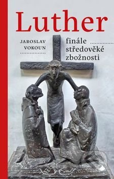 Luther Finále středověké zbožnosti - Jaroslav Vokoun, Karmelitánské nakladatelství, 2017