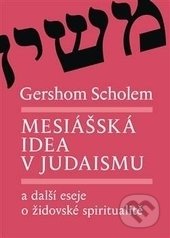 Mesiášská idea v judaismu a další eseje o židovské spiritualitě - Gershom Scholem, Malvern, 2017