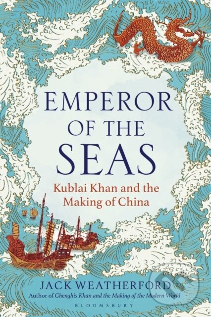 Emperor of the Seas : Kublai Khan and the Making of China - Jack Weatherford, Bloomsbury, 2024