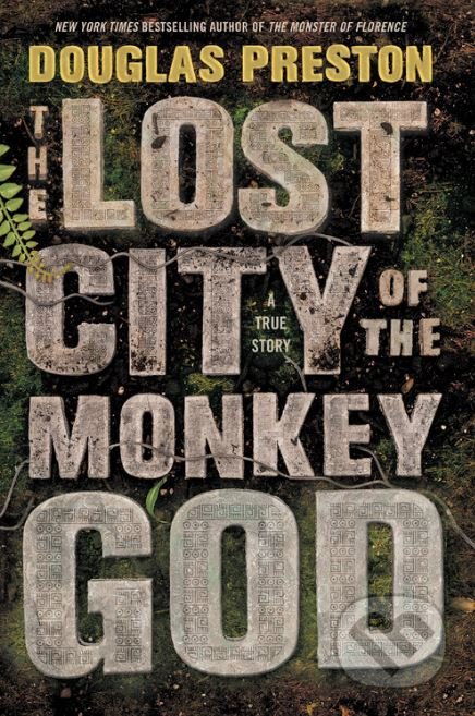 The Lost City of the Monkey God - Douglas Preston, Grand Central Publishing, 2017