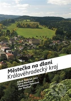 Městečka na dlani Královéhradecký kraj - Petra Machová, Vladimíra Paterová, Jan Tluchoř, Jan Potůček, Foibos, 2017