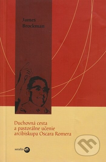 Kniha: Duchovná cesta a pastorálne učenie arcibiskupa Oscara Romera (James R. Brockman). Serafín, 2005