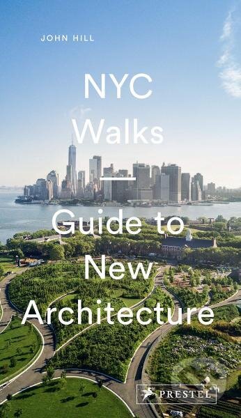 NYC Walks: Guide to New Architecture - John Hill, Prestel, 2019