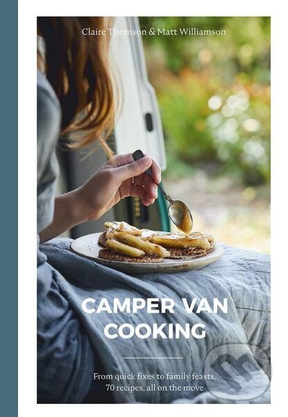 Camper Van Cooking: From quick fixes to family feasts, 70 recipes, all on the move - Claire Thomson, Matt Williamson, Quadrille, 2021