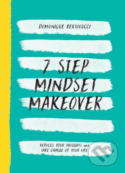 7 Step Mindset Makeover. Refocus Your Thoughts and Take Charge of Your Life