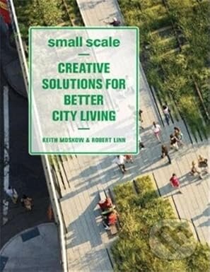Kniha: Small Scale: Creative Solutions for Better City Living (Keith Moskow). Princeton Architectural Press, 2010