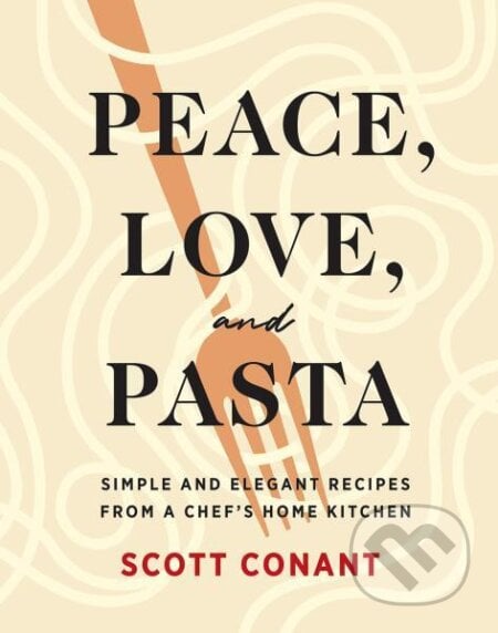 Peace, Love, and Pasta: Simple and Elegant Recipes from a Chef&#039;s Home Kitchen - Scott Conant, ABRAMS, 2021