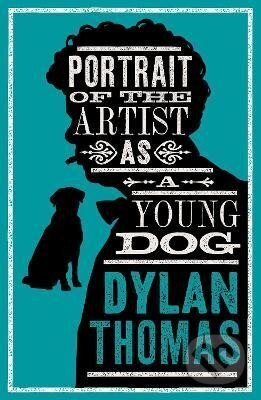 Portrait Of The Artist As A Young Dog and Other Fiction: New Annotated Edition - Dylan Thomas, Alma Books, 2024