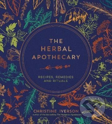 The Herbal Apothecary: Recipes, Remedies and Rituals - Christine Iverson, Octopus Publishing Group, 2023