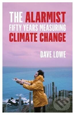Kniha: The Alarmist: Fifty Years Measuring Climate Change (Dave Lowe). , 2021