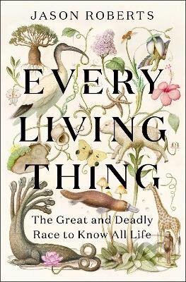 Kniha: Every Living Thing: The Great and Deadly Race to Know All Life (Jason Roberts)