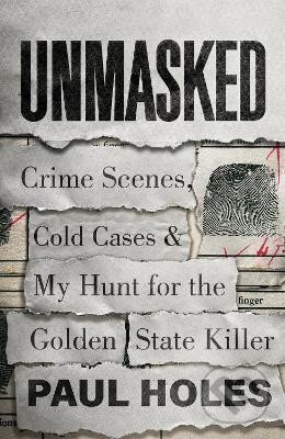 Kniha: Unmasked : Crime Scenes, Cold Cases and My Hunt for the Golden State Killer (Paul Holes)