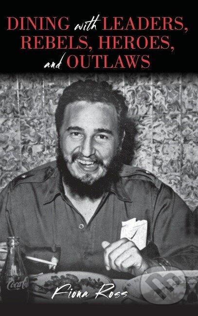Kniha: Dining with Leaders, Rebels, Heroes, and Outlaws (Fiona Ross). , 2016