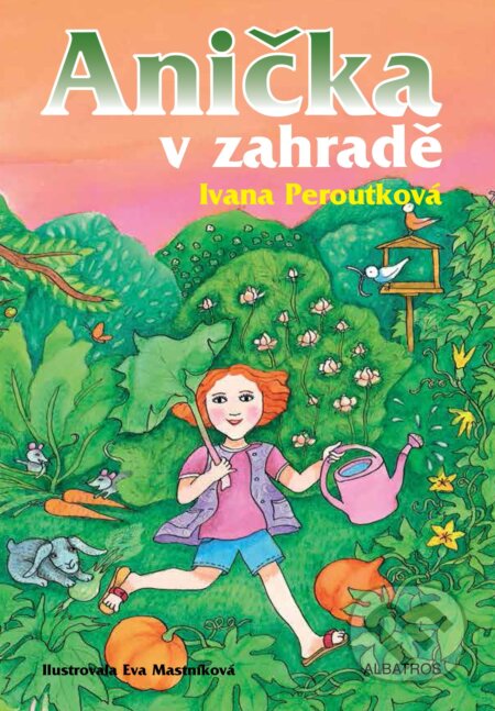 Anička v zahradě - Ivana Peroutková, Eva Mastníková (ilustrácie), Albatros CZ, 2017