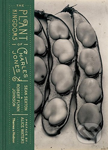 The Plant Kingdoms of Charles Jones - Sean Sexton, Robert Flynn Johnson, Thames & Hudson, 2016