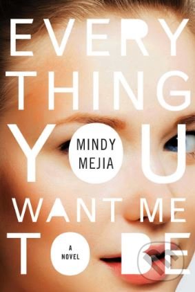 Everything You Want Me to Be - Mindy Mejia, Simon & Schuster, 2017