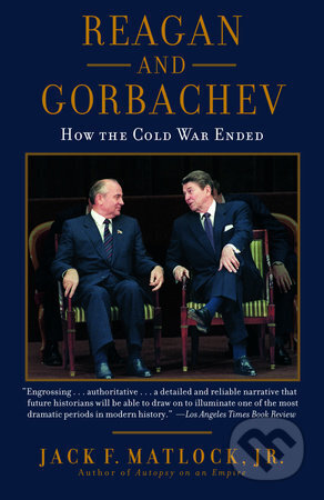 Reagan and Gorbachev: How the Cold War Ended - Jr Jack F Matlock, Random House, 2005