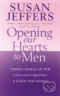 Opening Our Hearts To Men: Taking charge of our lives and creating a love that works