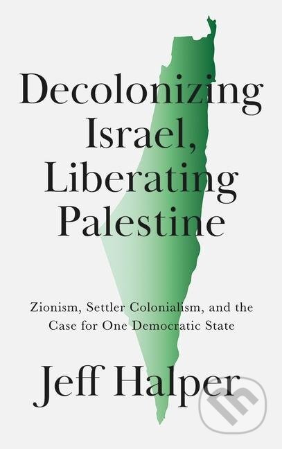 Decolonizing Israel, Liberating Palestine - Jeff Halper, Pluto Press, 2021