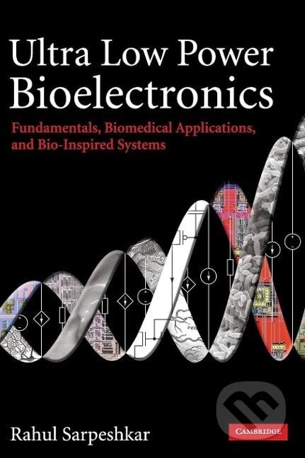 Ultra Low Power Bioelectronics - Rahul Sarpeshkar, Cambridge University Press, 2015